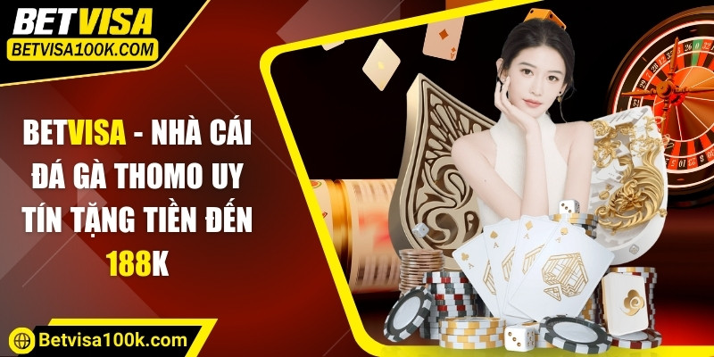 Betvisa - Nhà Cái Đá Gà Thomo Uy Tín Tặng Tiền Đến 188K 6 Lý do bạn nên chọn tham gia tại Betvisa