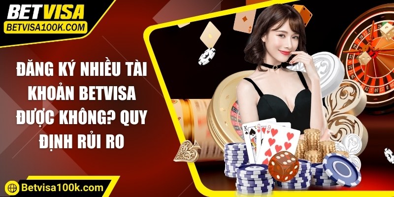 Đăng ký nhiều tài khoản Betvisa được không? Quy định rủi ro