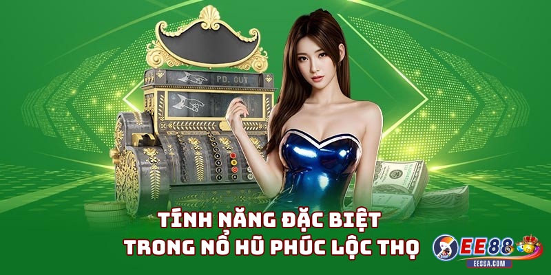 Tính Năng Đặc Biệt Trong Nổ Hũ Phúc Lộc Thọ