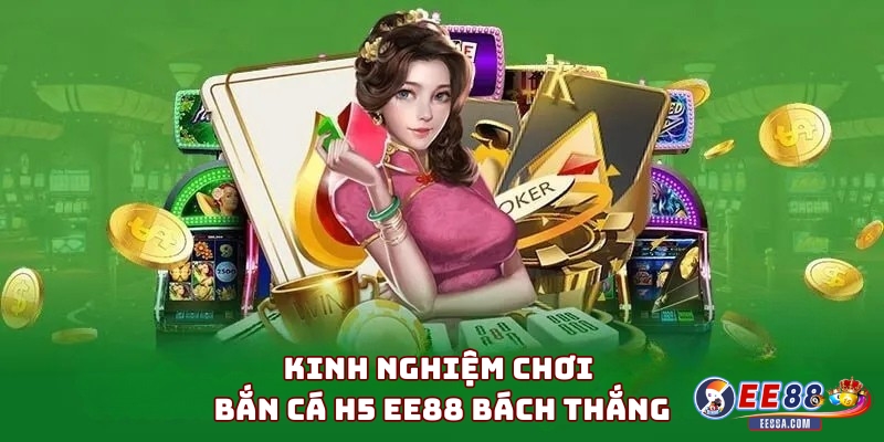Kinh nghiệm chơi Bắn Cá H5 EE88 bách thắng