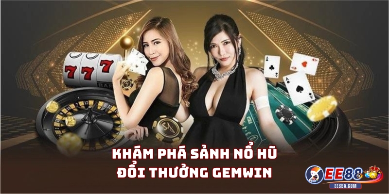 Khám phá sảnh nổ hũ đổi thưởng Gemwin